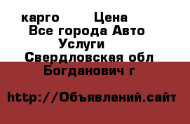 карго 977 › Цена ­ 15 - Все города Авто » Услуги   . Свердловская обл.,Богданович г.